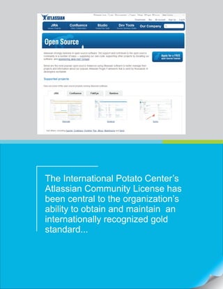 The International Potato Center’s
Atlassian Community License has
been central to the organization’s
ability to obtain and maintain an
internationally recognized gold
standard...
 