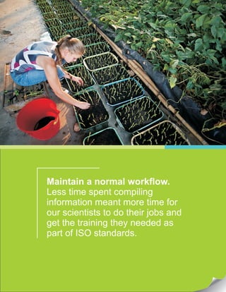 Maintain a normal workflow.
Less time spent compiling
information meant more time for
our scientists to do their jobs and
get the training they needed as
part of ISO standards.
 