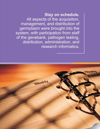 Stay on schedule.
All aspects of the acquisition,
management, and distribution of
germplasm were brought into the
system, with participation from staff
of the genebank, pathogen testing,
distribution, administration, and
research informatics.
 