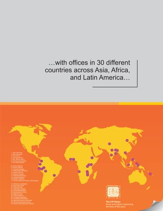 1. Cali (Colombia)
2. Quito (Ecuador)
3. Lima (Peru)
4. Huancayo (Peru)
5. San Ramon (Peru)
6. Cochabamba (Bolivia)
7. Sao Carlos (Brazil)
8. Kumasi (Ghana)
9. Cotonou (Benin)
10. Huambo (Angola)
11. Addis Ababa (Ethiopia)
12. Nairobi (Kenya)
13. Kabale (Uganda)
14. Ruhengeri (Rwanda)
15. Lilongwe (Malawi)
16. Blantyre (Malawi)
17. Chimoio (ManicaProvince, Mozambique)
18. Tashkent (Uzbekistan)
19. New Delhi (India)
20. Shillong(India)
21. Kathmandu (Nepal)
22. Dhaka (Bangladesh)
23. Bhubaneswar (India)
24. Beijing (China)
25. Hanoi (Vietnam)
26. Lembang (Indonesia)
27. Los Baños (Philippines)
28. Manokwari (Papua Indonesia)
29. Wamena (Papua Indonesia)
30. Honar Honiara (Solomon Islands)
…with offices in 30 different
countries across Asia, Africa,
and Latin America…
 