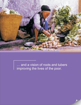 … and a vision of roots and tubers
improving the lives of the poor.
 