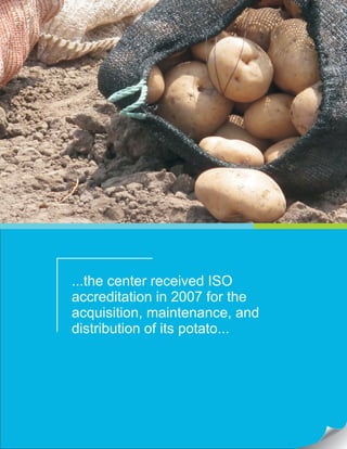 ...the center received ISO
accreditation in 2007 for the
acquisition, maintenance, and
distribution of its potato...
 