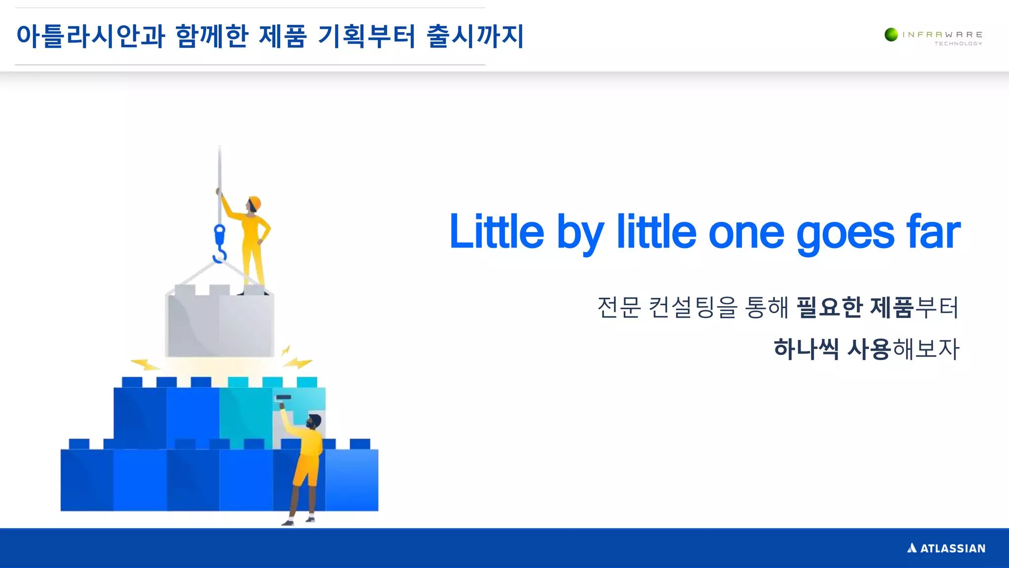 아틀라시안과 함께한 제품 기획부터 출시까지
Little by little one goes far
전문 컨설팅을 통해 필요한 제품부터
하나씩 사용해보자
 
