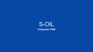 S-OIL
Enterprise ITSM
 