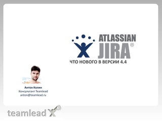 ЧТО НОВОГО В ВЕРСИИ 4.4 Антон Колин Консультант Teamlead anton@teamlead.ru 