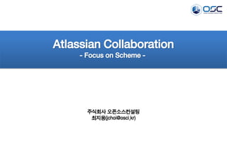 Atlassian Collaboration
- Focus on Scheme -
주식회사 오픈소스컨설팅
최지웅(jchoi@osci.kr)
 