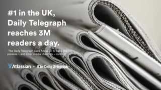 #1 in the UK,
Daily Telegraph
reaches 3M
readers a day.
The Daily Telegraph uses Atlassian to keep the
presses – and other media channels – running.
 