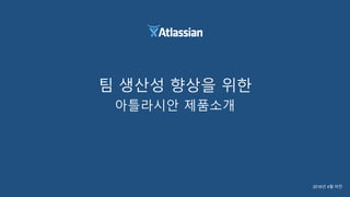 팀 생산성 향상을 위한
아틀라시안 제품소개
2016년 4월 버전
 