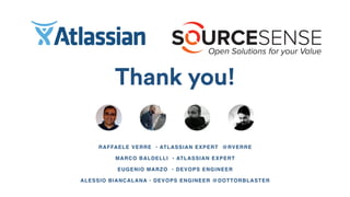 Thank you!
RAFFAELE VERRE • ATLASSIAN EXPERT @RVERRE
MARCO BALDELLI • ATLASSIAN EXPERT
EUGENIO MARZO • DEVOPS ENGINEER
ALESSIO BIANCALANA • DEVOPS ENGINEER @DOTTORBLASTER