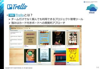 Copyright © 2017 Growth xPartners, Inc. All rights reserved.
• Trelloとは？
 チームだけでなく個人でも利用できるプロジェクト管理ツール
 強みはカード付きボードへの視覚的アプローチ
14
Info
Cloud
 