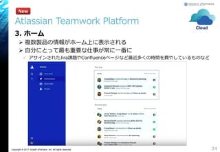 Copyright © 2017 Growth xPartners, Inc. All rights reserved.
Atlassian Teamwork Platform
3. ホーム
 複数製品の情報がホーム上に表示される
 自分にとって最も重要な仕事が常に一番に
 アサインされたJira課題やConfluenceページなど最近多くの時間を費やしているものなど
31
New
Cloud
 
