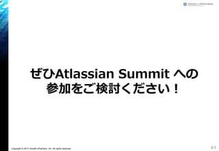 Copyright © 2017 Growth xPartners, Inc. All rights reserved.
ご清聴ありがとうございました
ぜひAtlassian Summit への
参加をご検討ください！
41
 