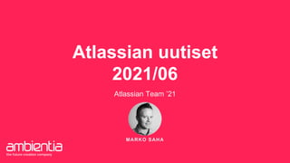 MARKO SAHA
Atlassian uutiset
2021/06
Atlassian Team ’21
 
