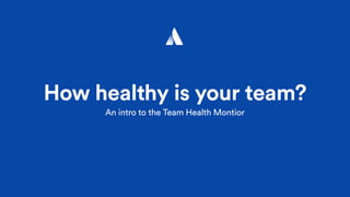 How healthy is your team?
An intro to the Team Health Montior
 
