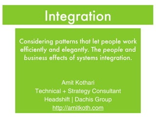 Integration
Considering patterns that let people work
efﬁciently and elegantly. The people and
 business effects of systems integration.


              Amit Kothari
     Technical + Strategy Consultant
        Headshift | Dachis Group
          http://amitkoth.com
 