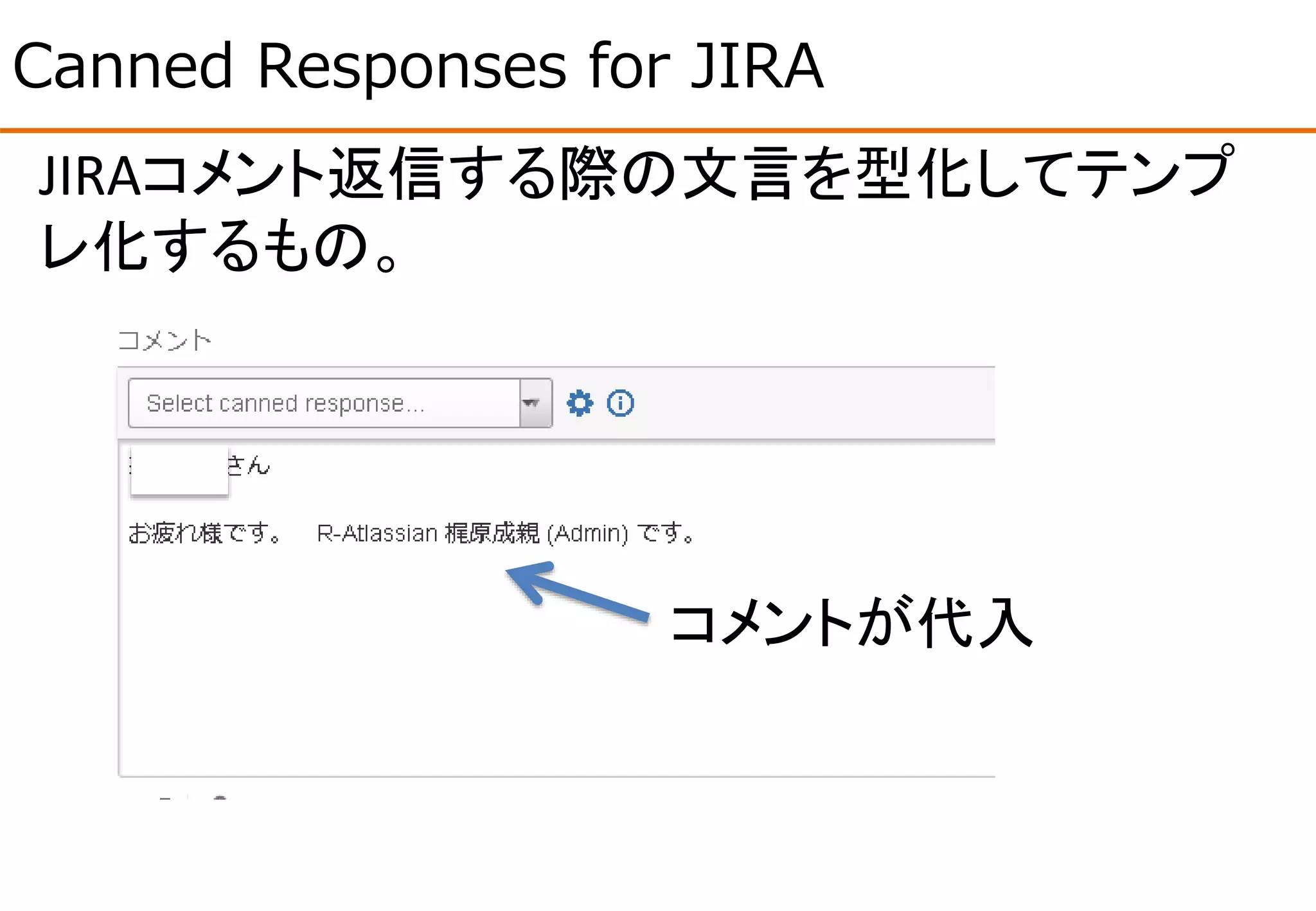 Canned Responses for JIRA
JIRAコメント返信する際の文言を型化してテンプ
レ化するもの。
コメントが代入
 