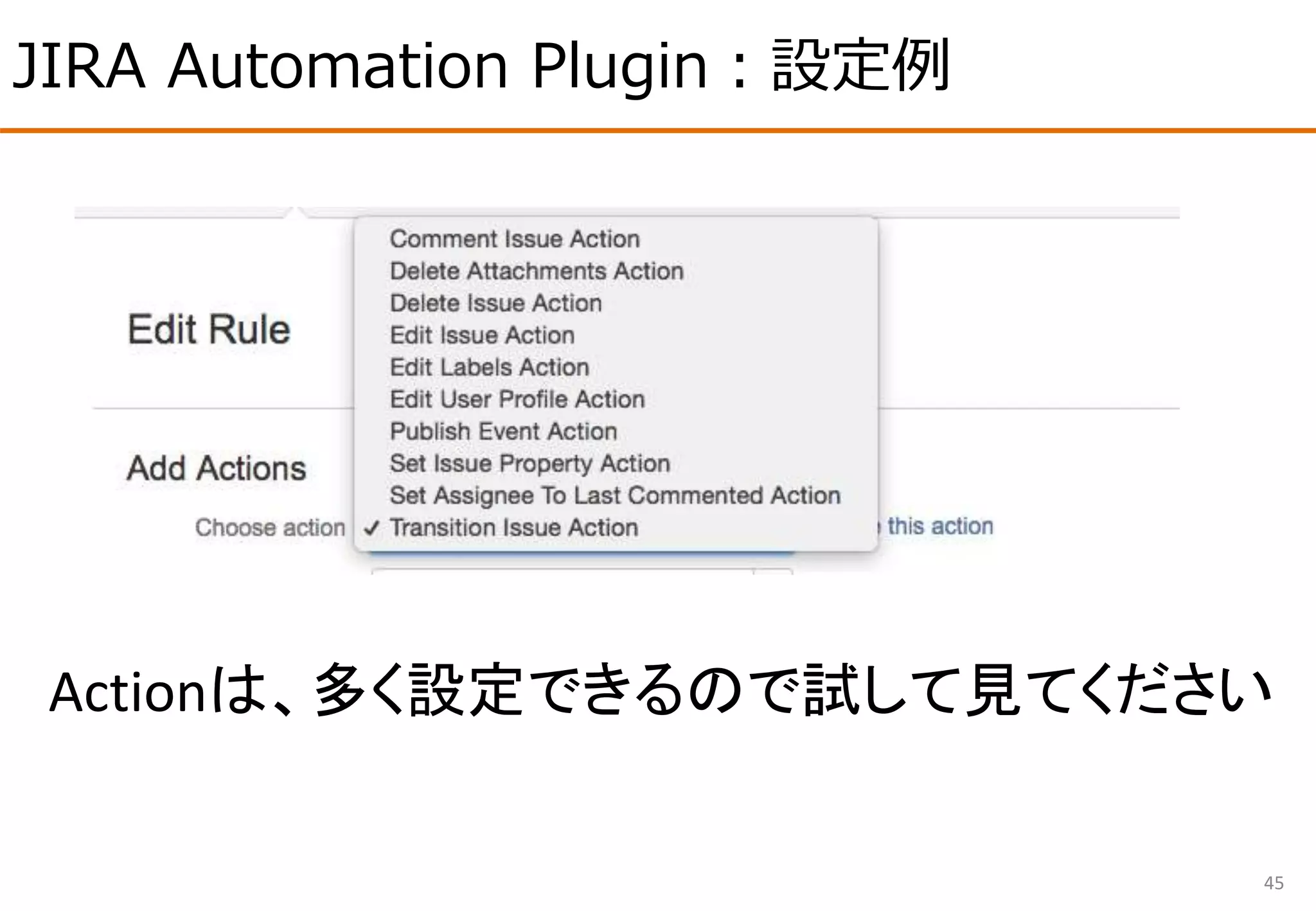 JIRA Automation Plugin：設定例
45
Actionは、多く設定できるので試して見てください
 
