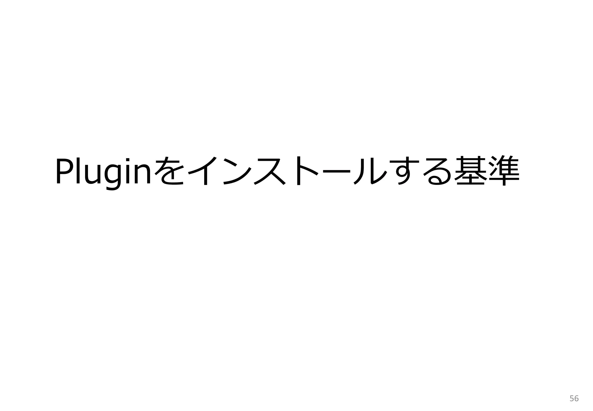 Pluginをインストールする基準
56
 