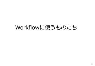 Workflowに使うものたち
46
 