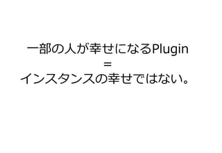 一部の人が幸せになるPlugin
＝
インスタンスの幸せではない。
 