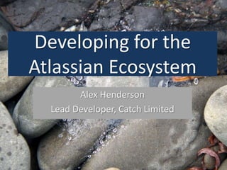 Developing for the
Atlassian Ecosystem
        Alex Henderson
  Lead Developer, Catch Limited
 
