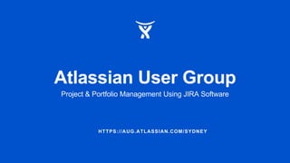 HTTPS://AUG.ATLASSIAN.COM/SYDNEY
Atlassian User Group
Project & Portfolio Management Using JIRA Software
 