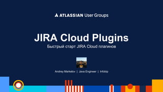 Andrey Markelov | Java Engineer | Infobip
JIRA Cloud Plugins
Быстрый старт JIRA Cloud плагинов
 