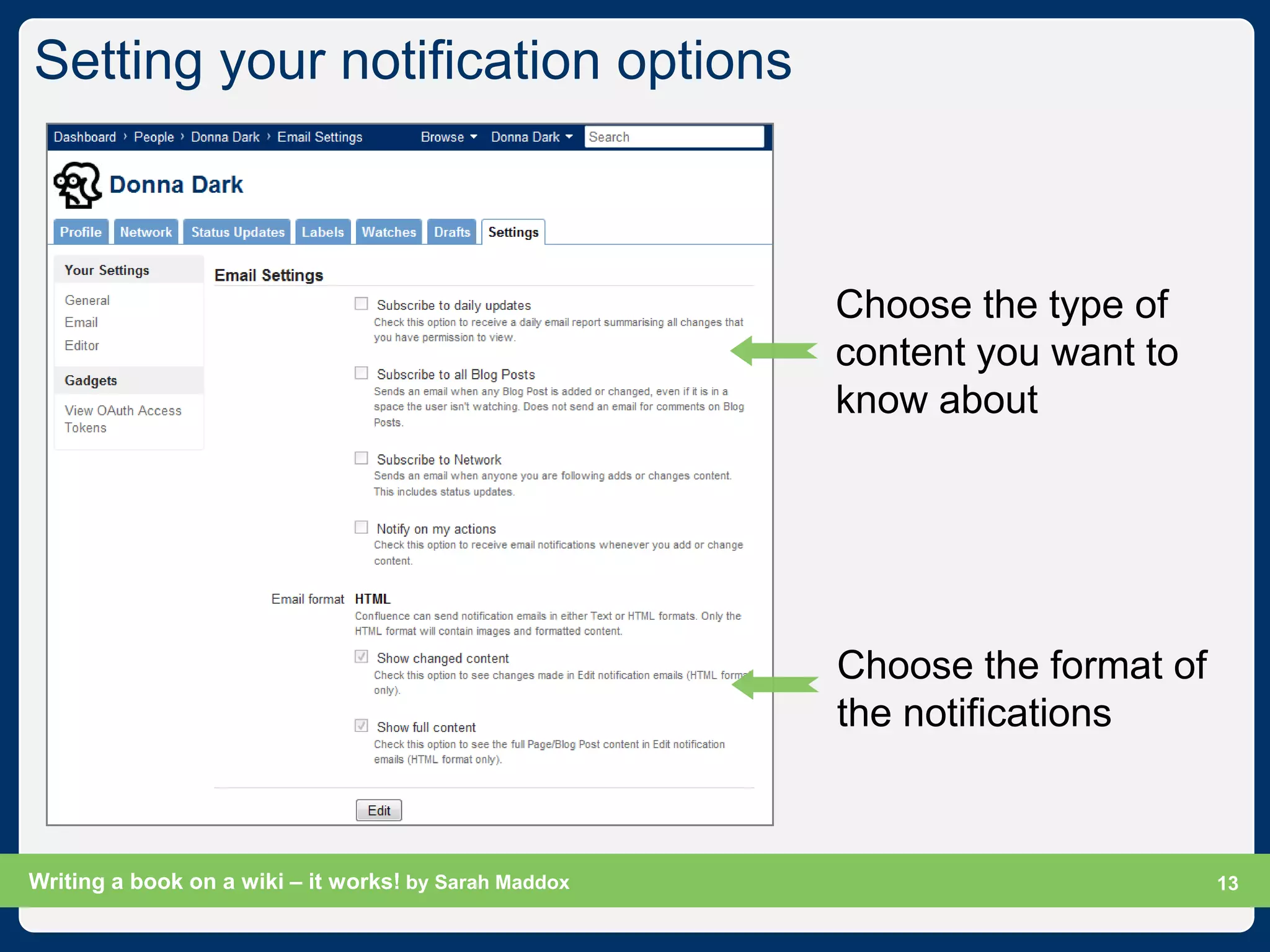 Setting your notification options



                                                       Choose the type of
                                                       content you want to
                                                       know about




                                                       Choose the format of
                                                       the notifications



Writing a book on a wiki – it works! by Sarah Maddox                     Slide 13
                                                                               13
 