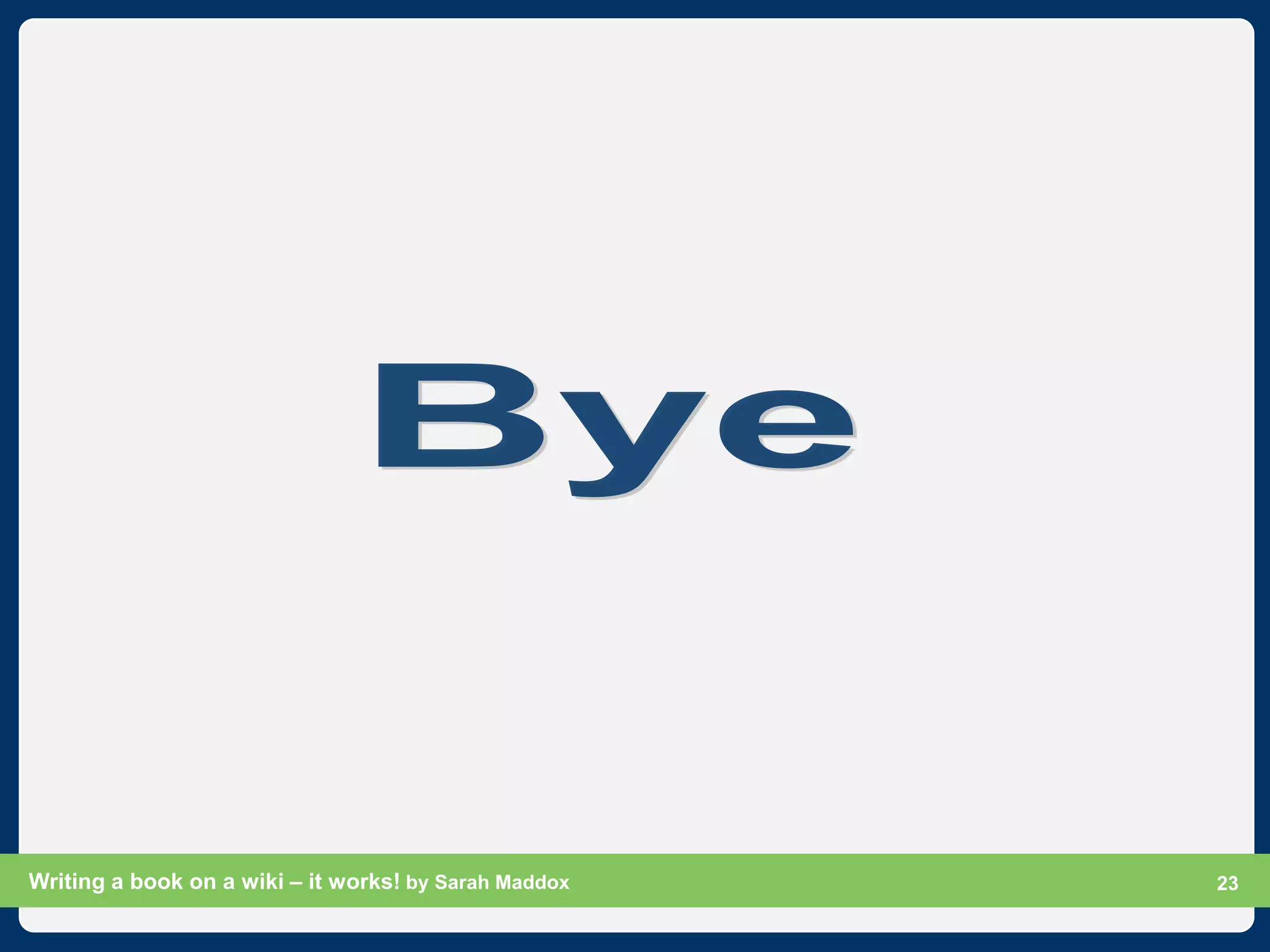 Writing a book on a wiki – it works! by Sarah Maddox   Slide 23
                                                             23
 