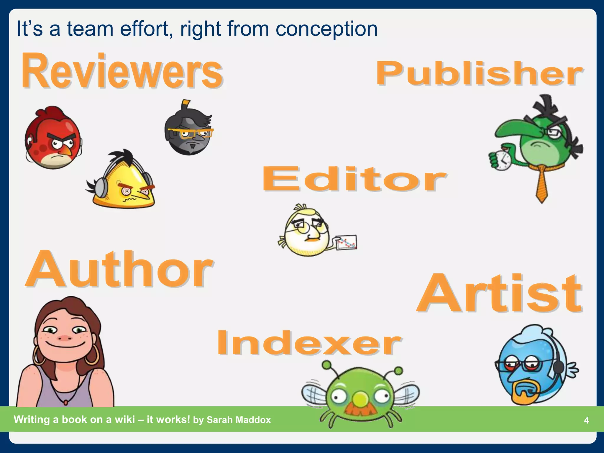 It‟s a team effort, right from conception




Writing a book on a wiki – it works! by Sarah Maddox   Slide 4
                                                             4
 