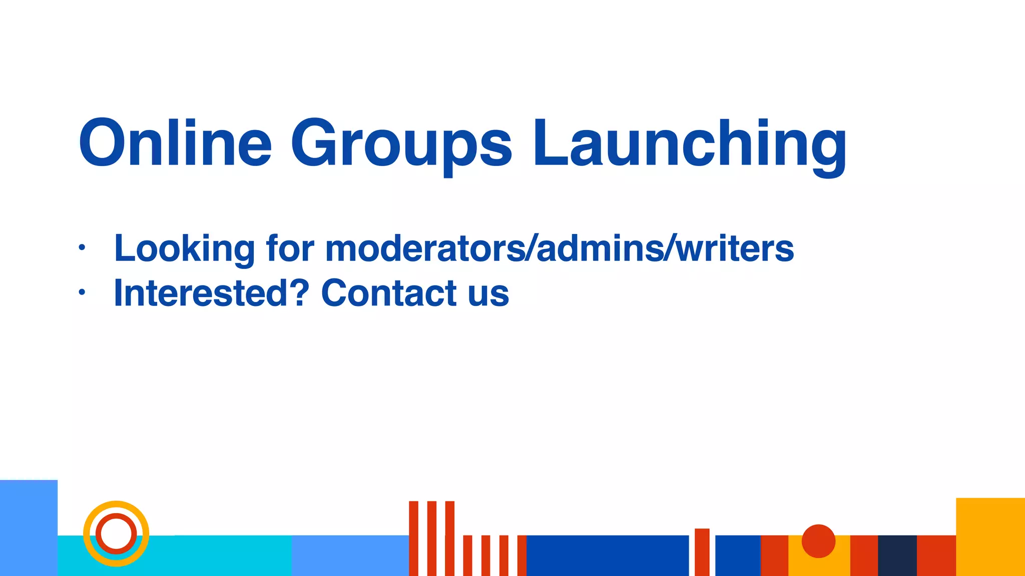Online Groups Launching
• Looking for moderators/admins/writers
• Interested? Contact us
 