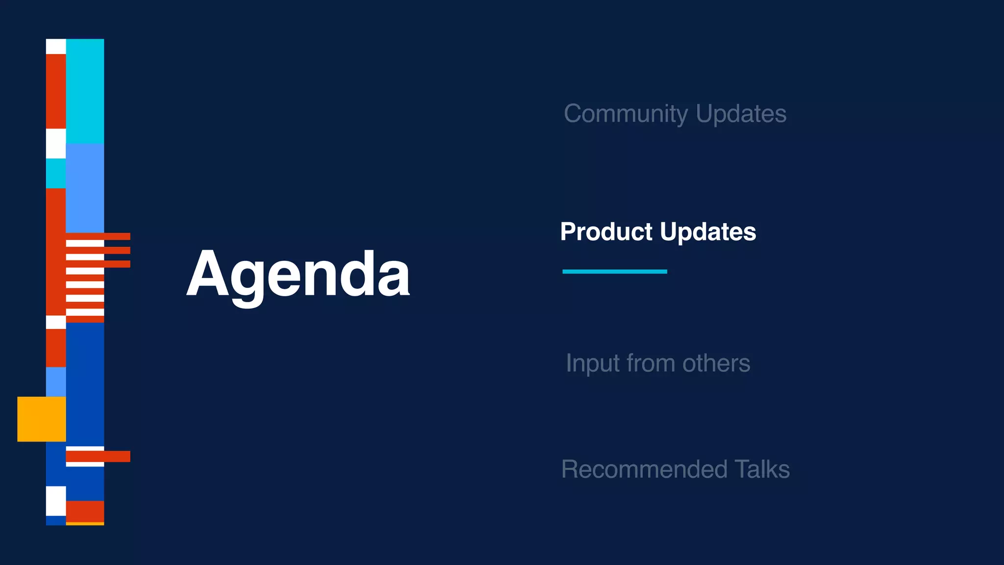 Agenda
Product Updates
Community Updates
Recommended Talks
Input from others
 