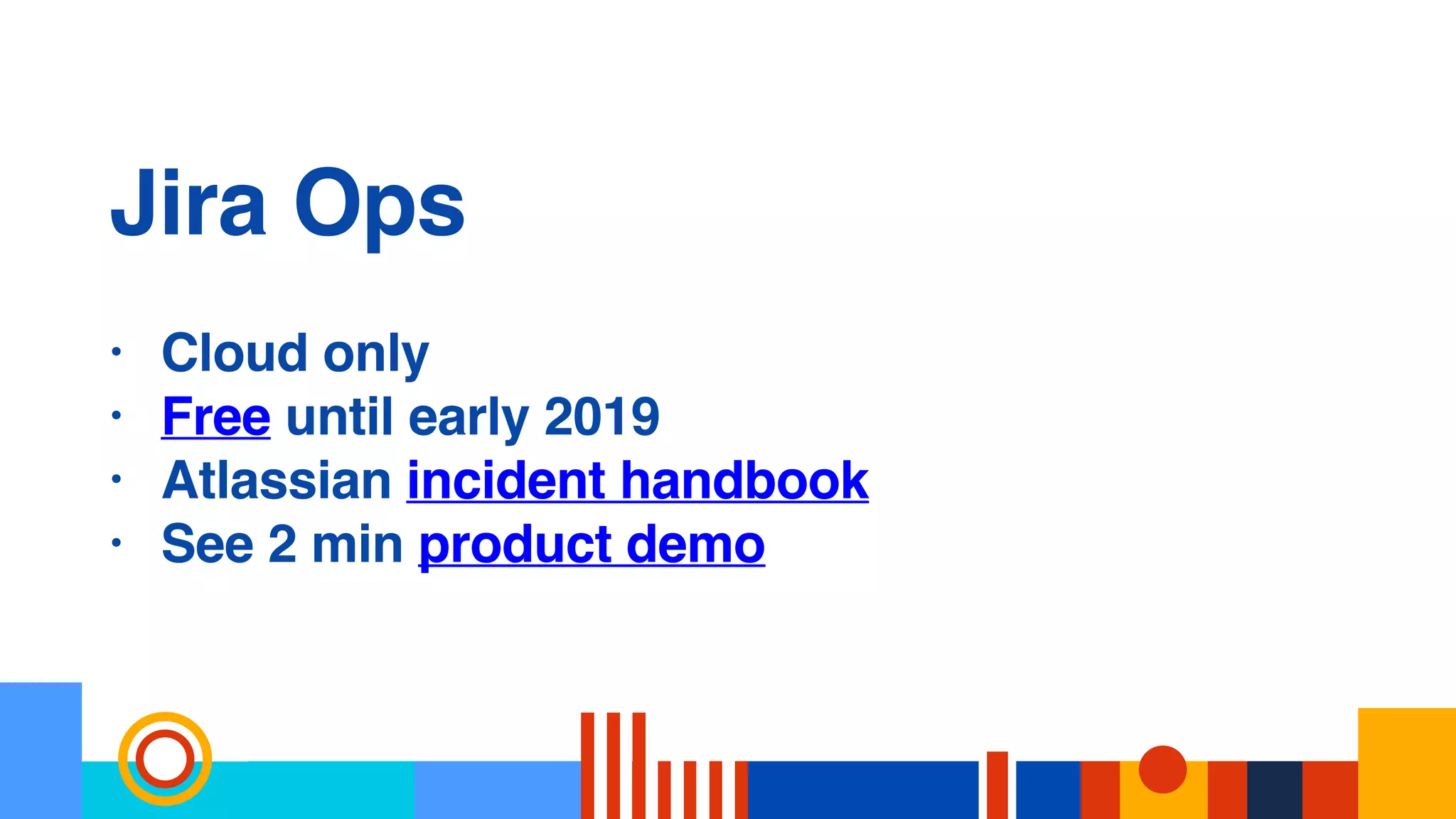 Jira Ops
• Cloud only
• Free until early 2019
• Atlassian incident handbook
• See 2 min product demo
 