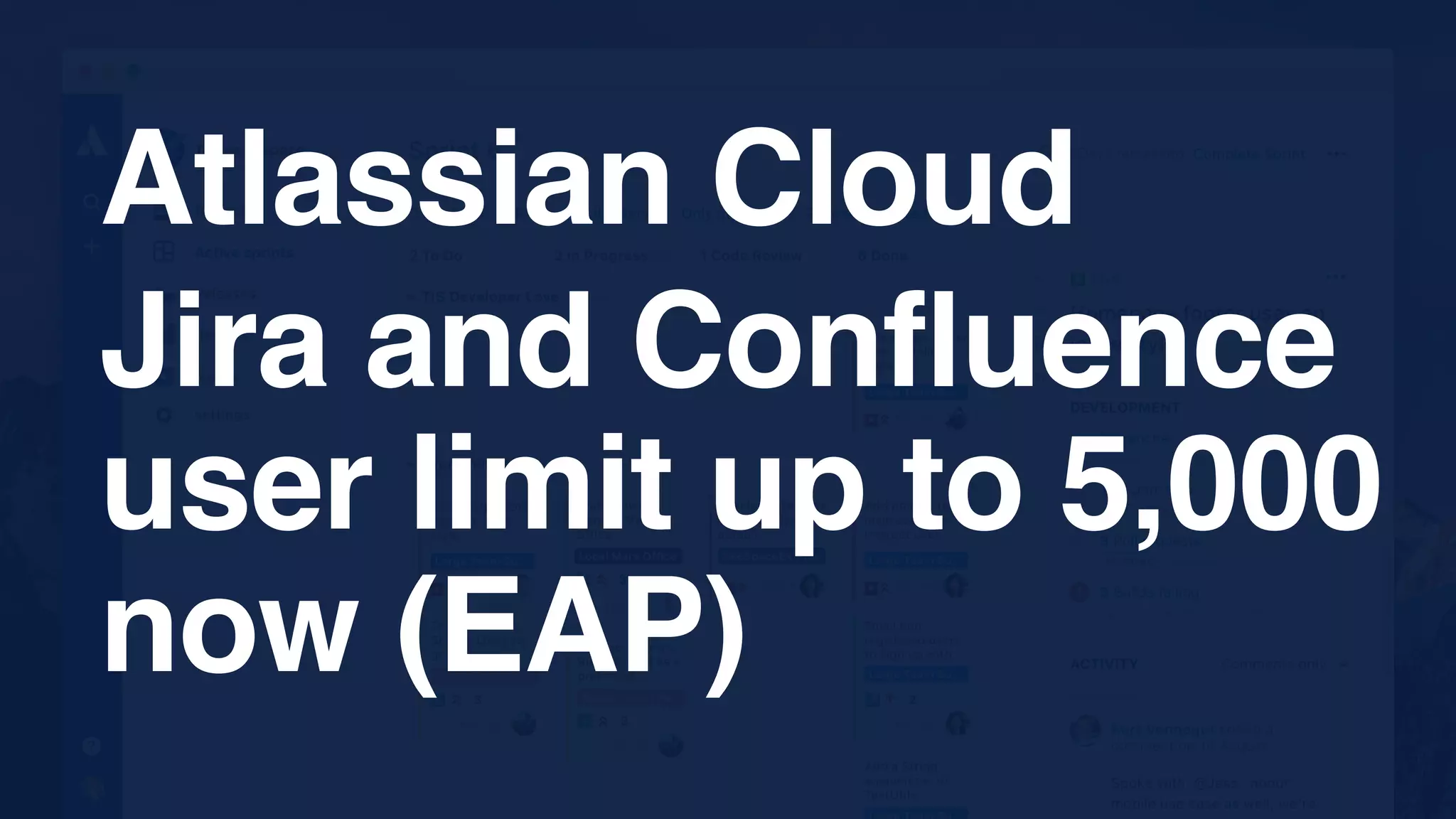 Atlassian Cloud
Jira and Confluence
user limit up to 5,000
now (EAP)
 