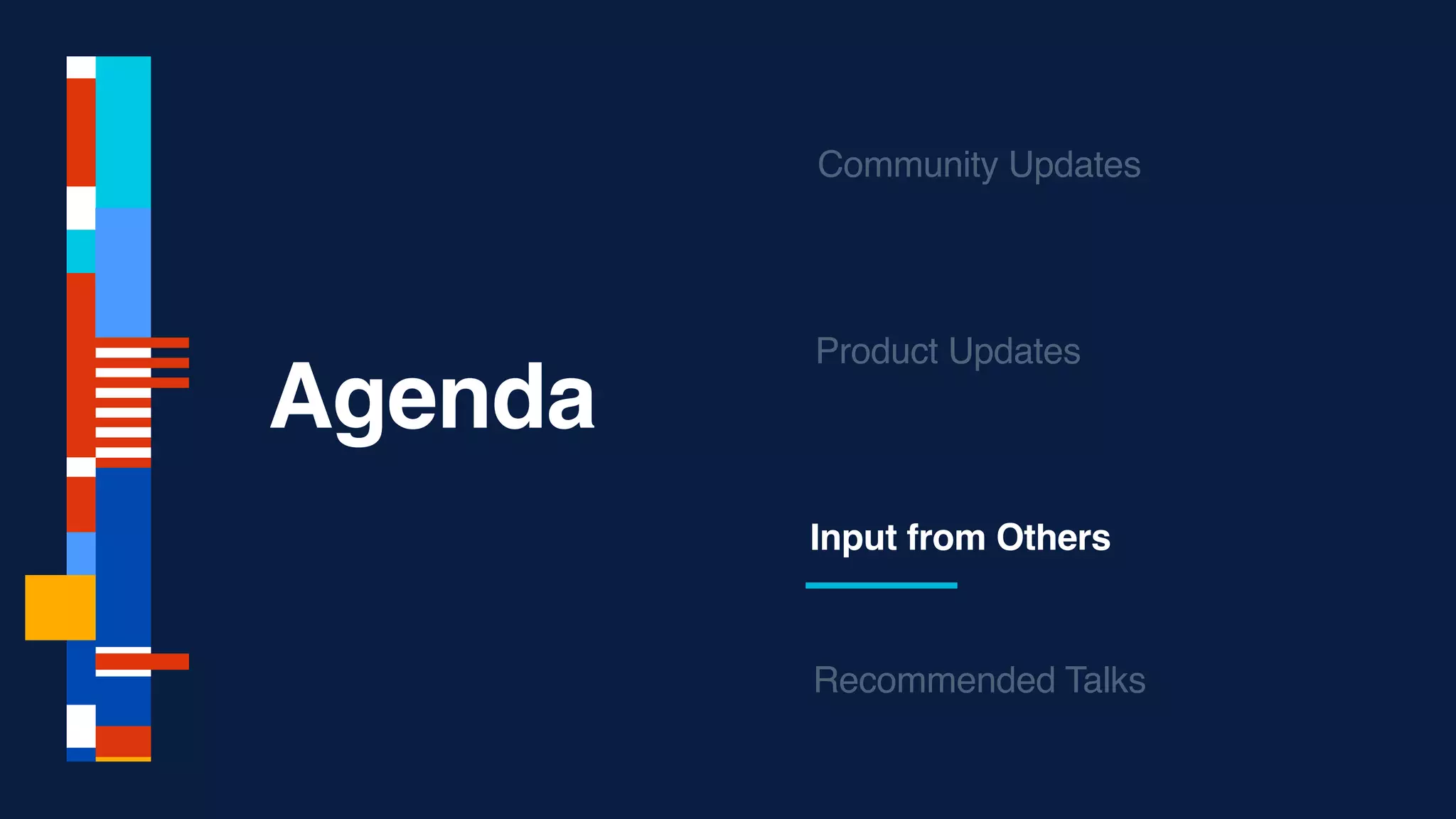 Agenda
Input from Others
Community Updates
Recommended Talks
Product Updates
 