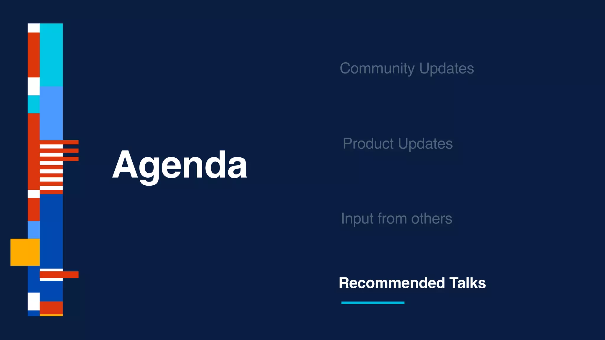Agenda
Recommended Talks
Community Updates
Product Updates
Input from others
 