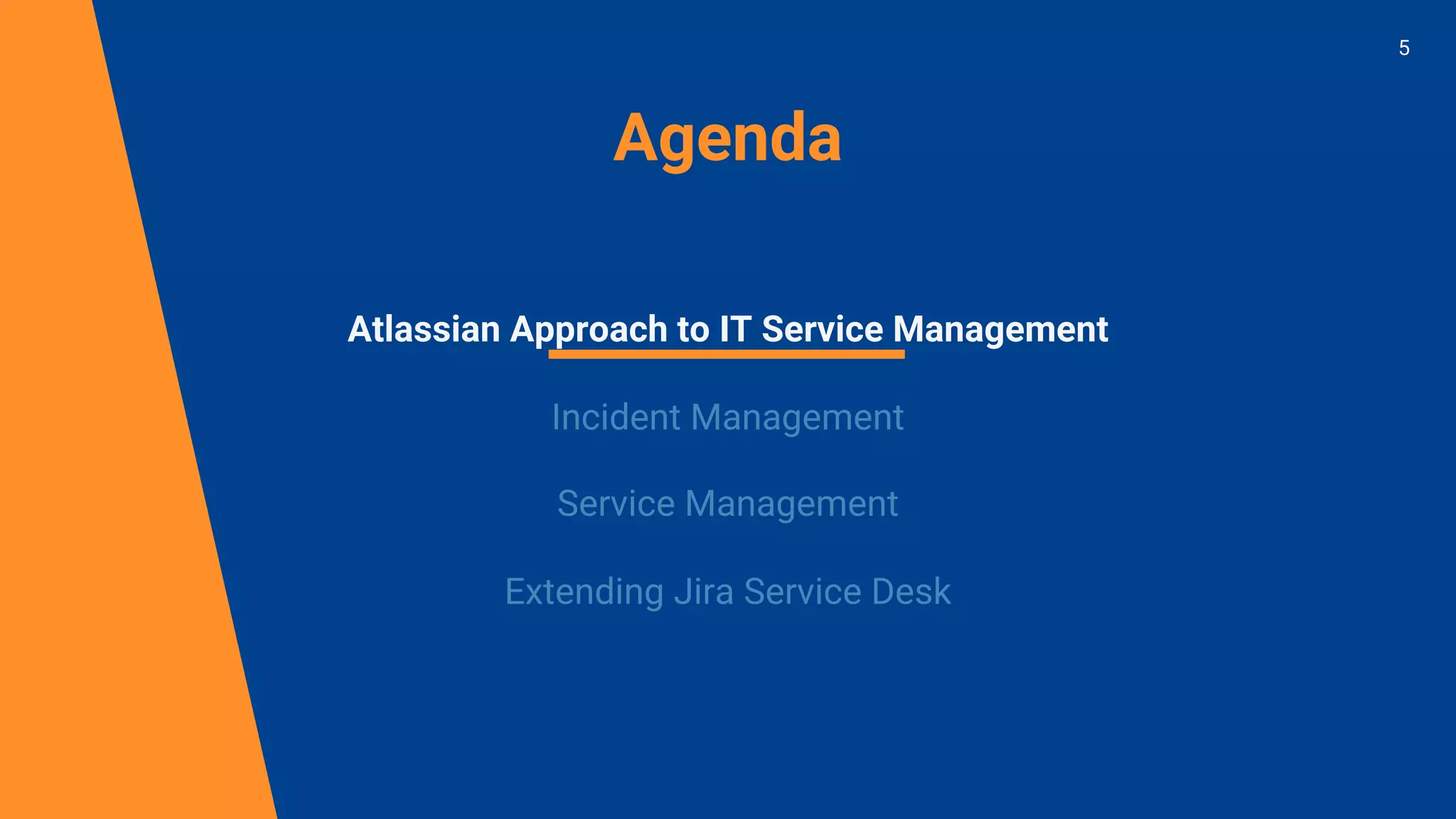 Agenda
Atlassian Approach to IT Service Management
Incident Management
Service Management
Extending Jira Service Desk
5
 
