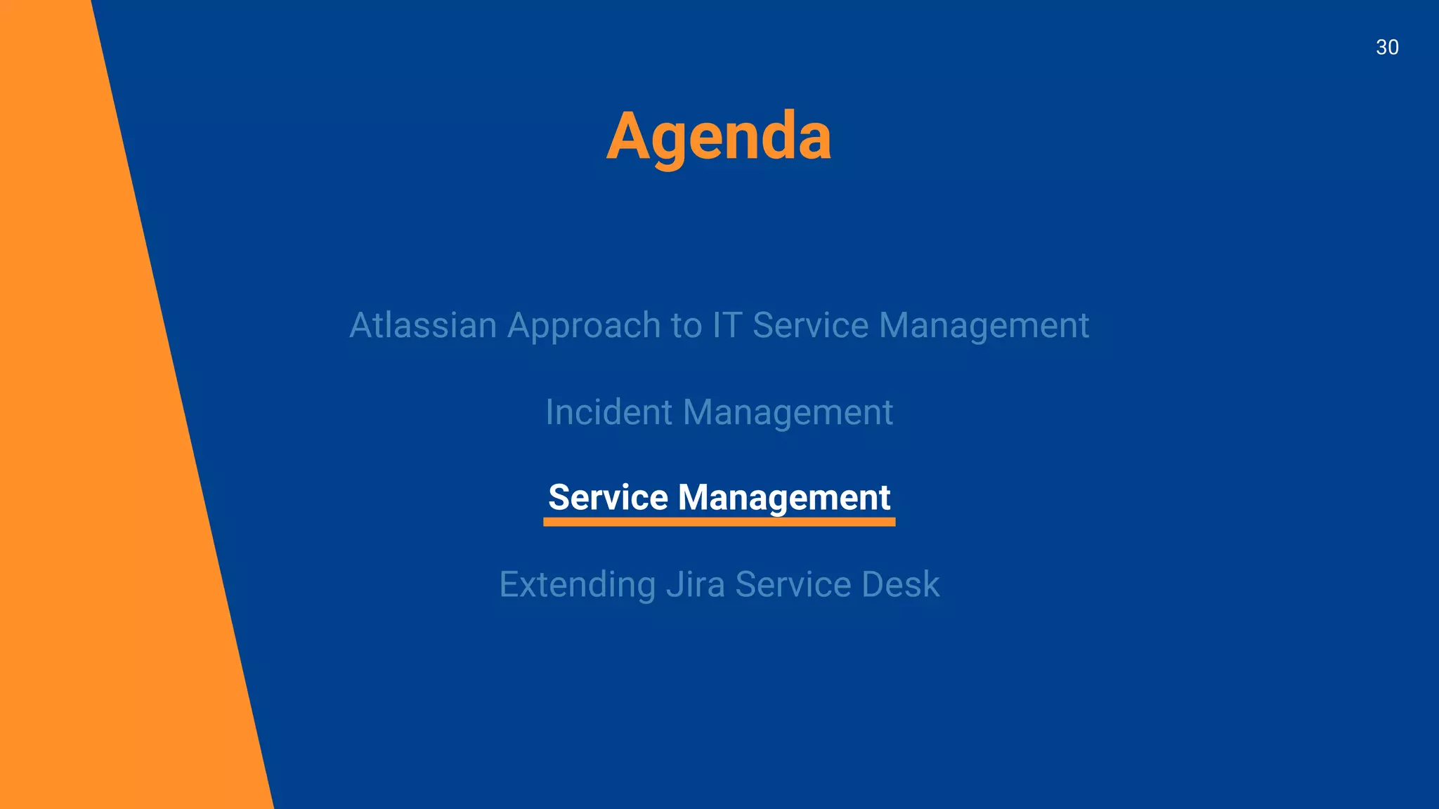 Agenda
Atlassian Approach to IT Service Management
Incident Management
Service Management
Extending Jira Service Desk
30
 