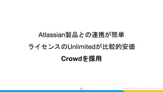 Atlassian製品との連携が簡単
ライセンスのUnlimitedが比較的安価
Crowdを採用
21
 