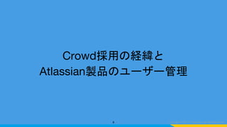 Crowd採用の経緯と
Atlassian製品のユーザー管理
8
 