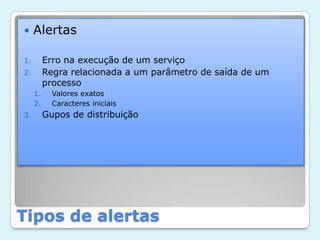 Tipos de alertasAlertasErro na execução de um serviçoRegra relacionada a um parâmetro de saída de um processoValores exatosCaracteres iniciaisGupos de distribuição