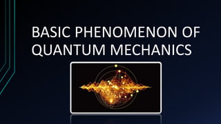 BASIC PHENOMENON OF
QUANTUM MECHANICS
 