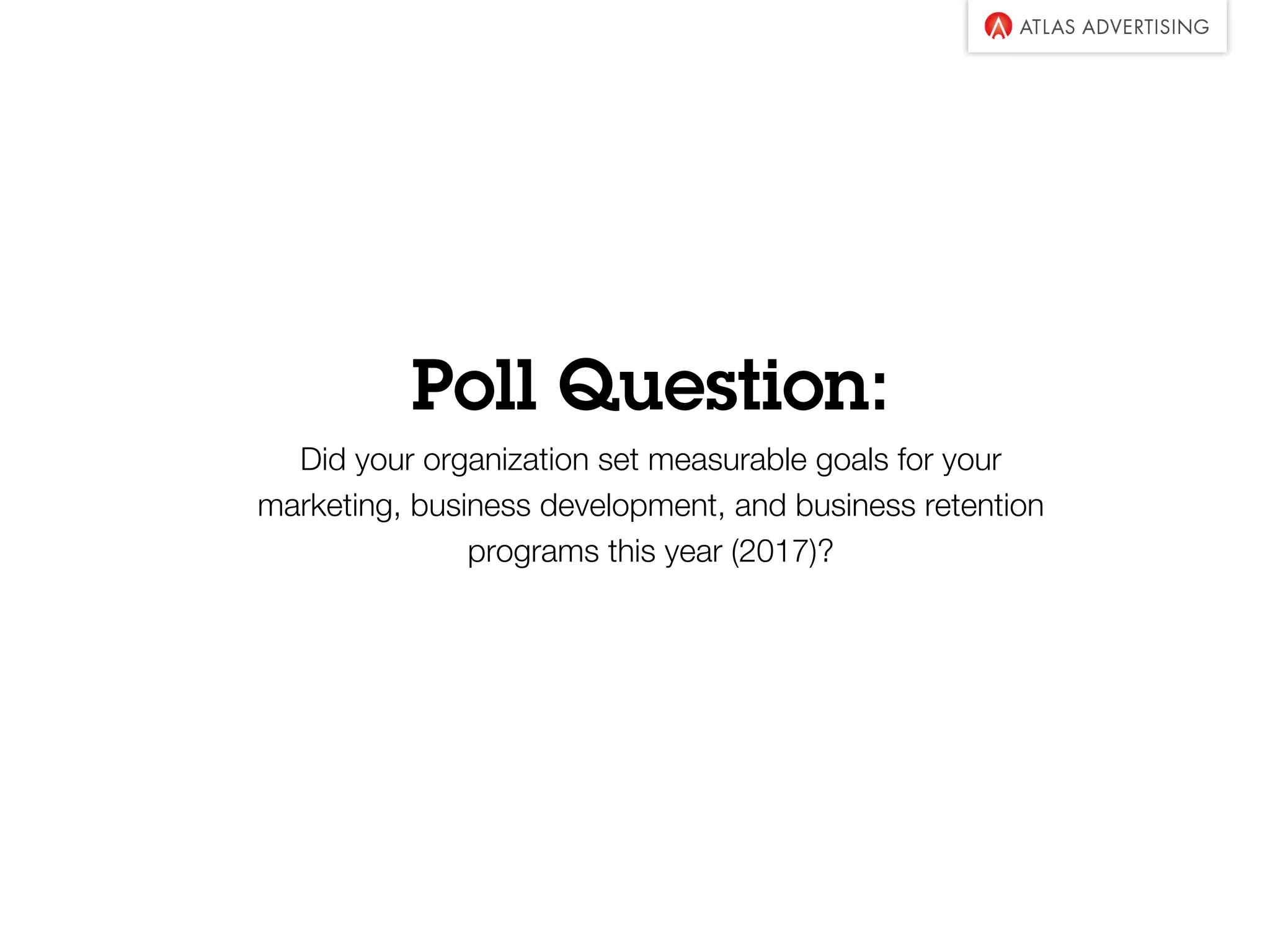 Poll Question:
Did your organization set measurable goals for your
marketing, business development, and business retention
programs this year (2017)?
 