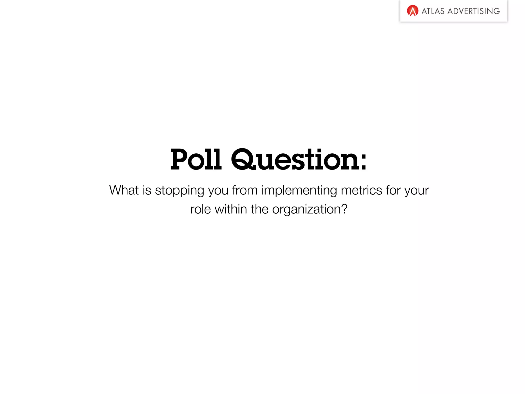 Poll Question:
What is stopping you from implementing metrics for your
role within the organization?
 