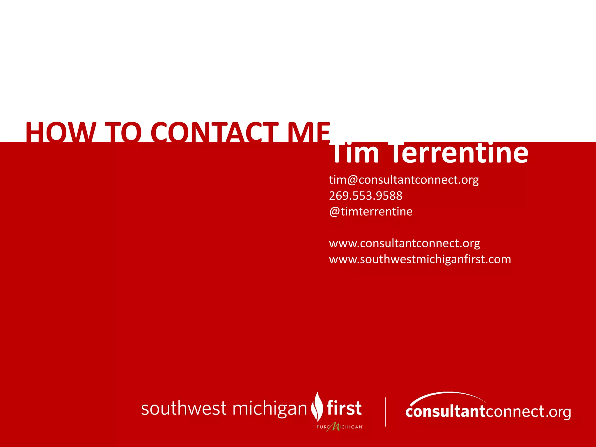 Tim	Terrentine
tim@consultantconnect.org
269.553.9588
@timterrentine
www.consultantconnect.org
www.southwestmichiganfirst.com	
HOW	TO	CONTACT	ME
 