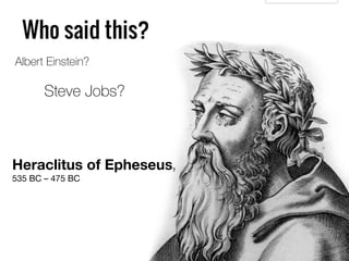 Heraclitus of Epheseus,
535 BC – 475 BC
Albert Einstein?
Steve Jobs?
 