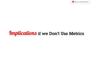 Implications if we Don’t Use Metrics
 