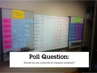 Poll Question:
Should we use outcomes to measure ourselves?
 
