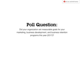 Poll Question:
Did your organization set measurable goals for your
marketing, business development, and business retention
programs this year (2017)?
 