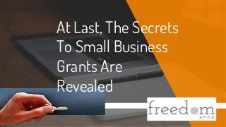At Last, The Secrets
To Small Business
Grants Are
Revealed
 